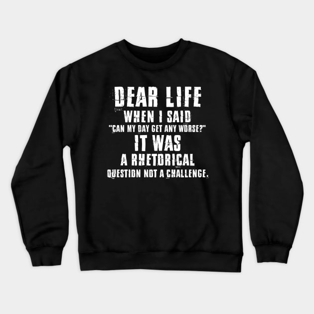 Dear Life When I Said Can My Day Get Any Worse It Was A Rhetorical Question Not A Challenge Sarcastic Shirt , Womens Shirt , Funny Humorous T-Shirt | Sarcastic Gifts Crewneck Sweatshirt by HayesHanna3bE2e